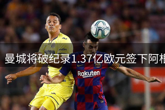 曼城将破纪录1.37亿欧元签下阿根廷新星恩佐